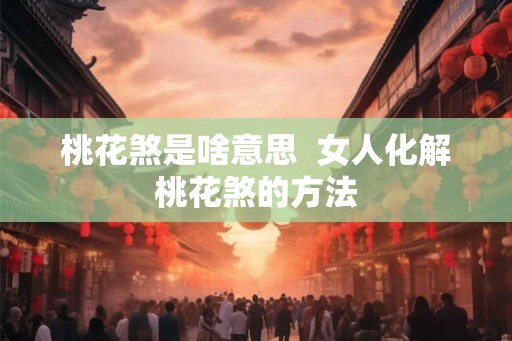 桃花煞是啥意思  女人化解桃花煞的方法