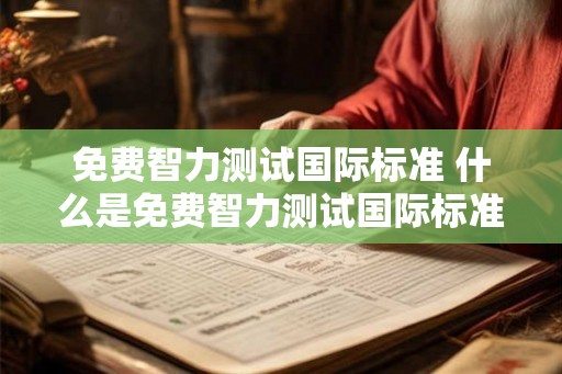 免费智力测试国际标准 什么是免费智力测试国际标准