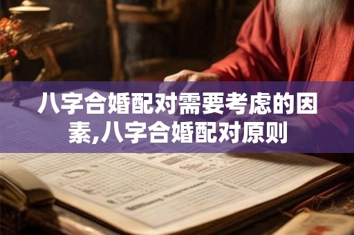 八字合婚配对需要考虑的因素,八字合婚配对原则