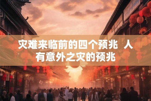 灾难来临前的四个预兆  人有意外之灾的预兆