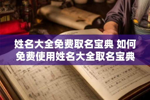姓名大全免费取名宝典 如何免费使用姓名大全取名宝典