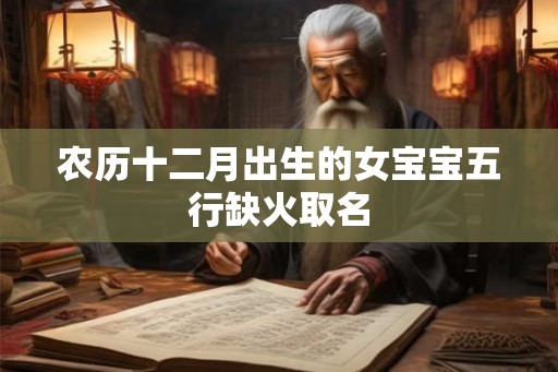 农历十二月出生的女宝宝五行缺火取名 农历十二月出生的女宝宝五行缺火取名