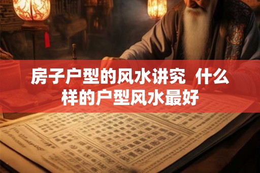 房子户型的风水讲究  什么样的户型风水最好