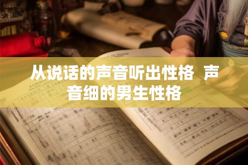 从说话的声音听出性格  声音细的男生性格