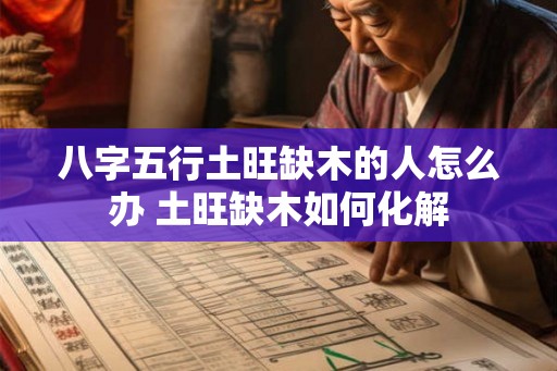 八字五行土旺缺木的人怎么办 土旺缺木如何化解