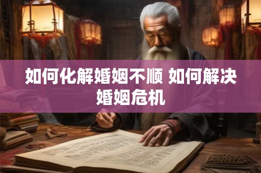 如何化解婚姻不顺 如何解决婚姻危机