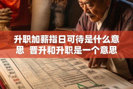 升职加薪指日可待是什么意思 晋升和升职是一个意思吗 升职加薪指日可待是什么意思 晋升和升职是一个意思吗