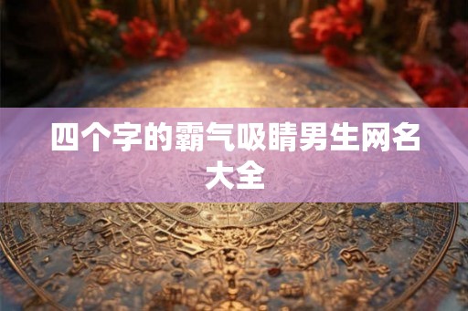 四个字的霸气吸睛男生网名大全