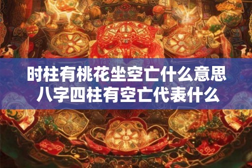 时柱有桃花坐空亡什么意思 八字四柱有空亡代表什么