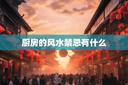 厨房的风水禁忌有什么