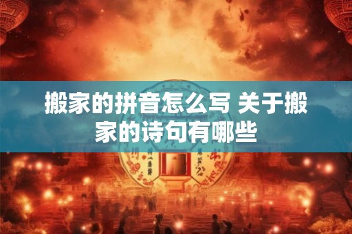 搬家的拼音怎么写 关于搬家的诗句有哪些