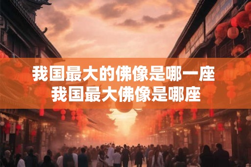 我国最大的佛像是哪一座 我国最大佛像是哪座