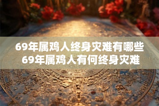 69年属鸡人终身灾难有哪些 69年属鸡人有何终身灾难