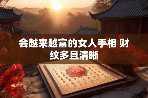 会越来越富的女人手相 财纹多且清晰