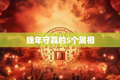 晚年守寡的5个属相
