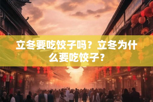 立冬要吃饺子吗？立冬为什么要吃饺子？
