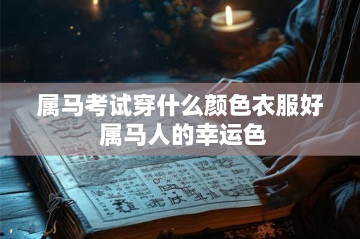 属马考试穿什么颜色衣服好 属马人的幸运色