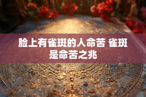 脸上有雀斑的人命苦 雀斑是命苦之兆