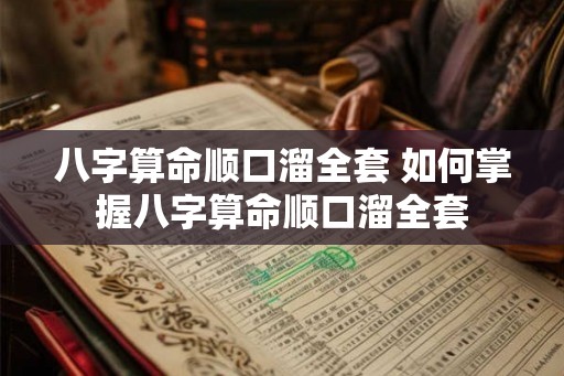 八字算命顺口溜全套 如何掌握八字算命顺口溜全套