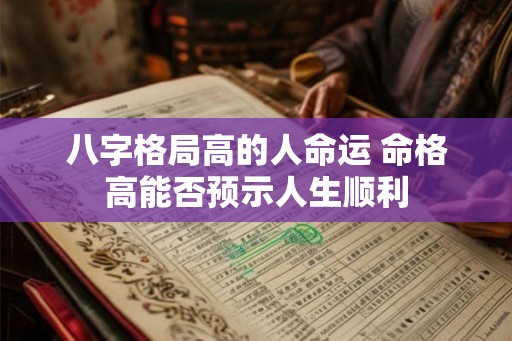 八字格局高的人命运 命格高能否预示人生顺利