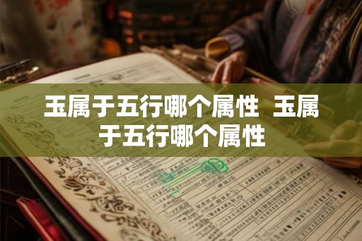 玉属于五行哪个属性  玉属于五行哪个属性