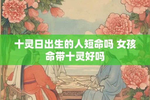 十灵日出生的人短命吗 女孩命带十灵好吗