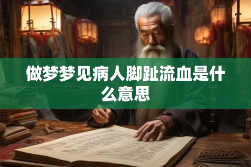 做梦梦见病人脚趾流血是什么意思 做梦梦见病人脚趾流血是什么意思