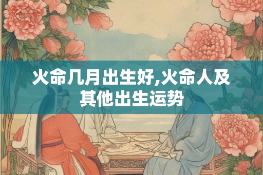 火命几月出生好,火命人及其他出生运势