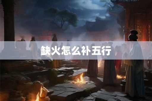 缺火怎么补五行