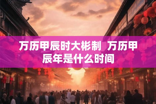 万历甲辰时大彬制  万历甲辰年是什么时间