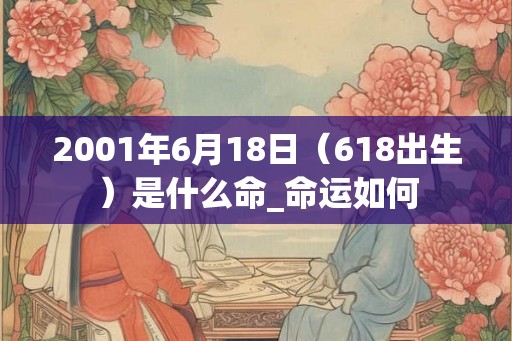 2001年6月18日（618出生）是什么命_命运如何