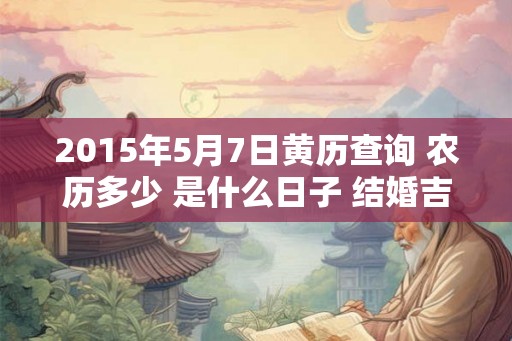 2015年5月7日黄历查询 农历多少 是什么日子 结婚吉时