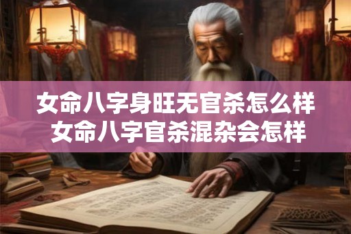 女命八字身旺无官杀怎么样 女命八字官杀混杂会怎样 女命八字身旺无官杀怎么样 女命八字官杀混杂会怎样