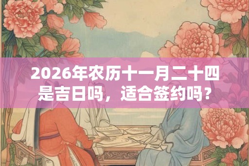 2026年农历十一月二十四是吉日吗，适合签约吗？