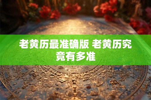 老黄历最准确版 老黄历究竟有多准