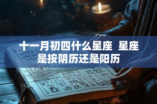 十一月初四什么星座  星座是按阴历还是阳历