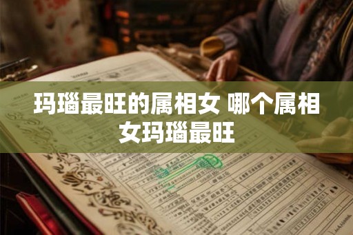 玛瑙最旺的属相女 哪个属相女玛瑙最旺