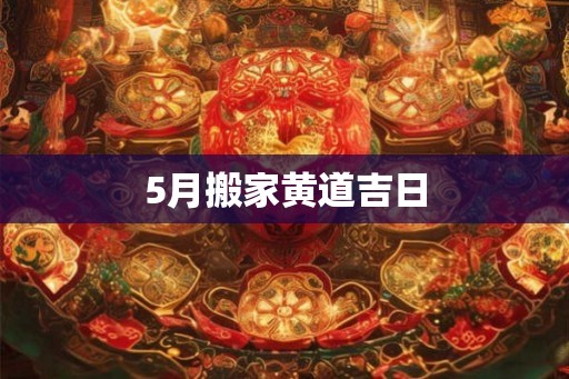 5月搬家黄道吉日