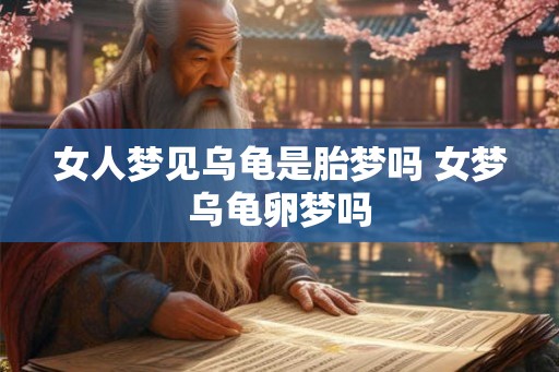 女人梦见乌龟是胎梦吗 女梦乌龟卵梦吗
