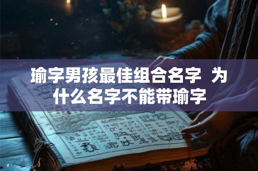 瑜字男孩最佳组合名字  为什么名字不能带瑜字