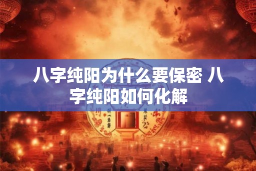 八字纯阳为什么要保密 八字纯阳如何化解