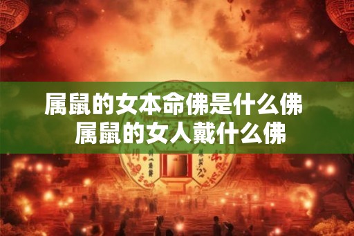 属鼠的女本命佛是什么佛  属鼠的女人戴什么佛