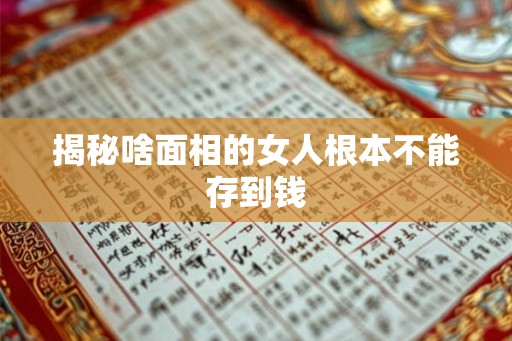 揭秘啥面相的女人根本不能存到钱