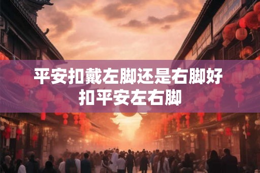 平安扣戴左脚还是右脚好 扣平安左右脚