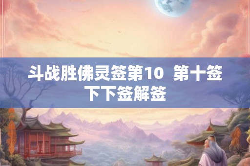 斗战胜佛灵签第10  第十签下下签解签