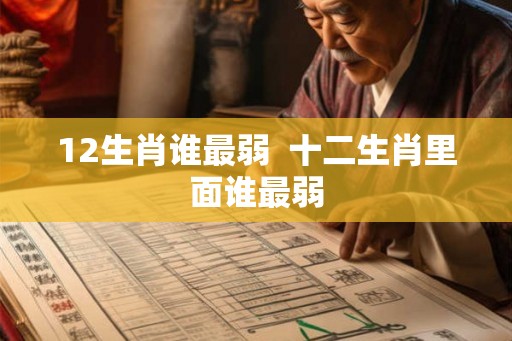 12生肖谁最弱  十二生肖里面谁最弱