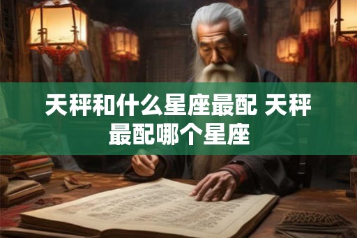 天秤和什么星座最配 天秤最配哪个星座