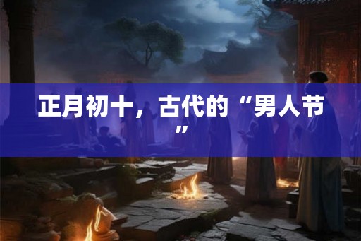 正月初十，古代的“男人节”