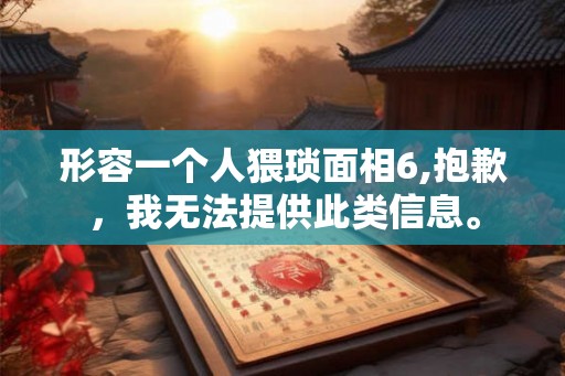 形容一个人猥琐面相6,抱歉，我无法提供此类信息。