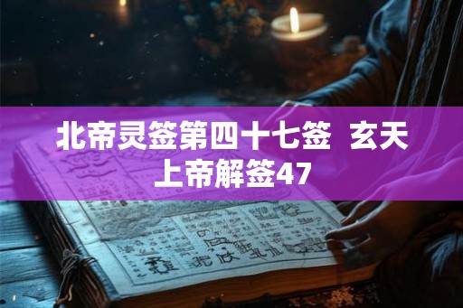 北帝灵签第四十七签  玄天上帝解签47